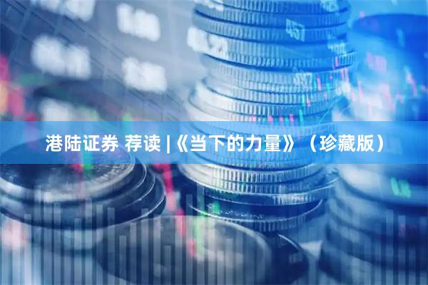 港陆证券 荐读 |《当下的力量》（珍藏版）