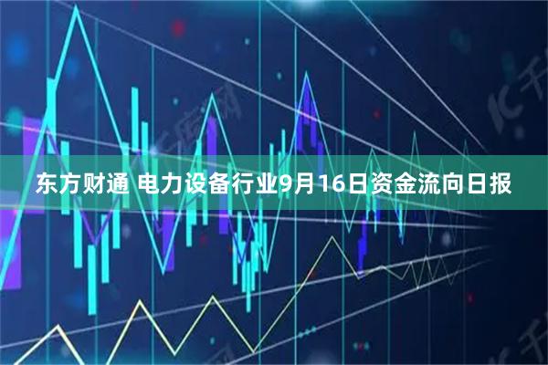 东方财通 电力设备行业9月16日资金流向日报