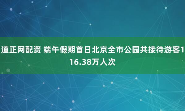 道正网配资 端午假期首日北京全市公园共接待游客116.38万人次