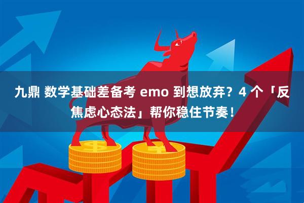 九鼎 数学基础差备考 emo 到想放弃？4 个「反焦虑心态法」帮你稳住节奏！