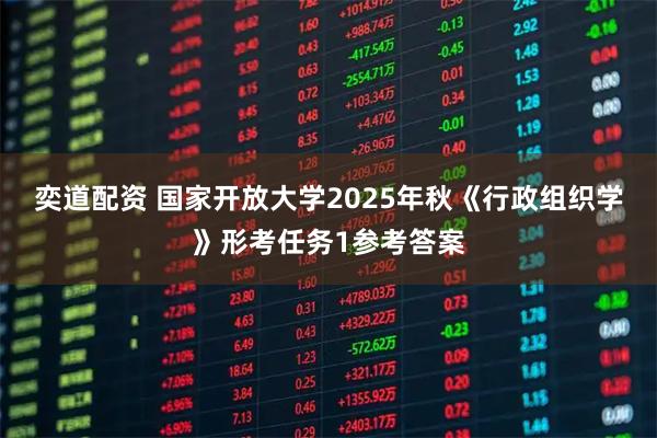 奕道配资 国家开放大学2025年秋《行政组织学》形考任务1参考答案