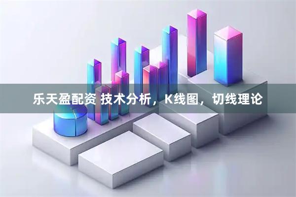 乐天盈配资 技术分析，K线图，切线理论