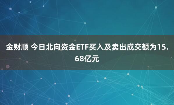金财顺 今日北向资金ETF买入及卖出成交额为15.68亿元