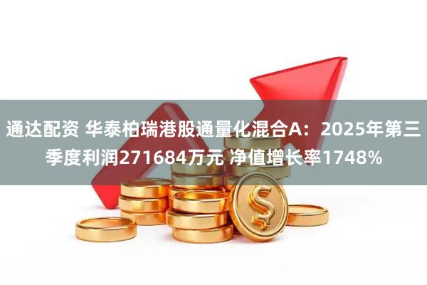 通达配资 华泰柏瑞港股通量化混合A：2025年第三季度利润271684万元 净值增长率1748%