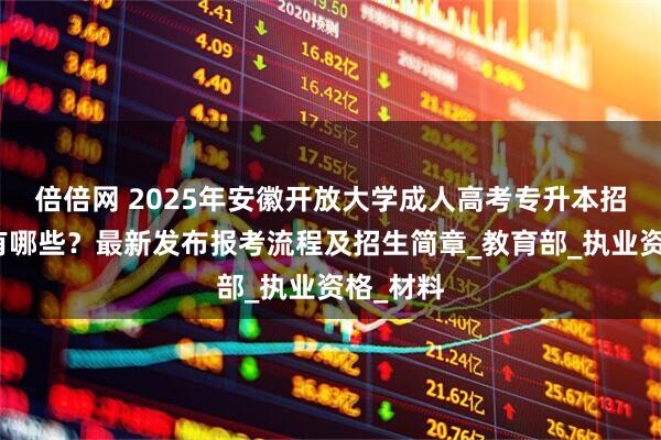 倍倍网 2025年安徽开放大学成人高考专升本招生专业有哪些？最新发布报考流程及招生简章_教育部_执业资格_材料